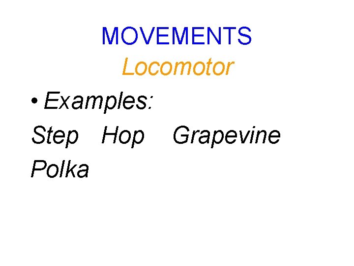 MOVEMENTS Locomotor • Examples: Step Hop Grapevine Polka 
