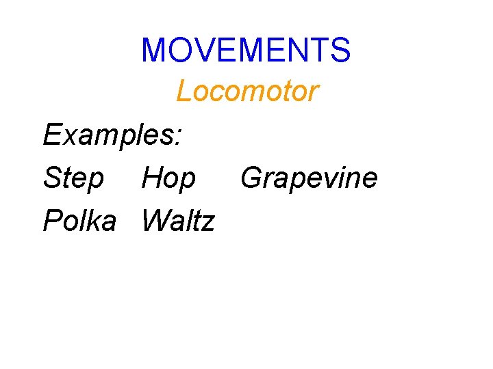 MOVEMENTS Locomotor Examples: Step Hop Grapevine Polka Waltz 