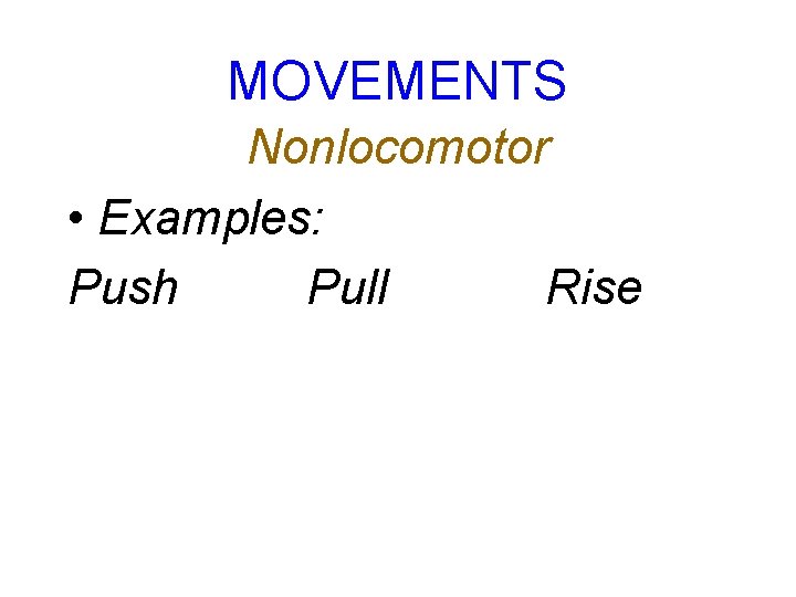 MOVEMENTS Nonlocomotor • Examples: Push Pull Rise MOVEMENTS Nonlocomotor • Examples: Push Pull Rise