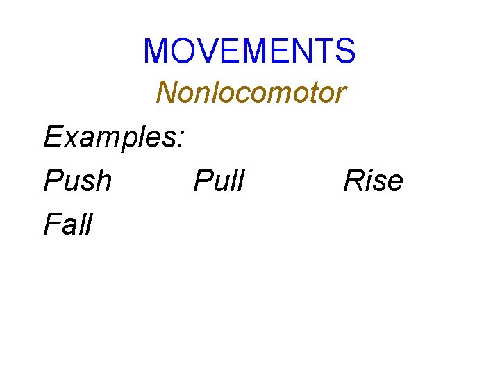 MOVEMENTS Nonlocomotor Examples: Push Pull Rise Fall 