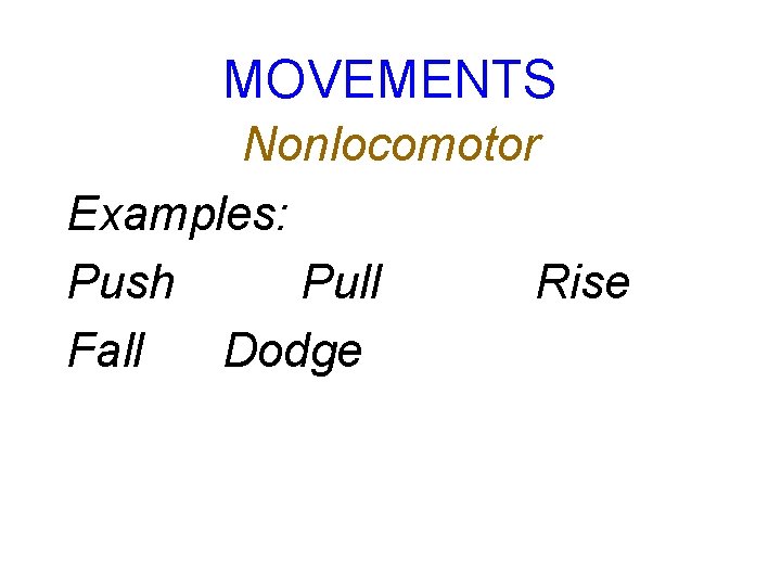 MOVEMENTS Nonlocomotor Examples: Push Pull Rise Fall Dodge 