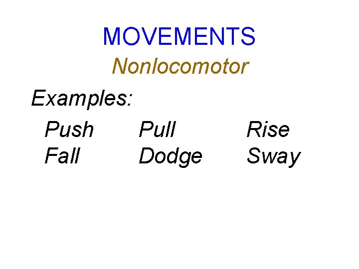 MOVEMENTS Nonlocomotor Examples: Push Pull Rise Fall Dodge Sway 