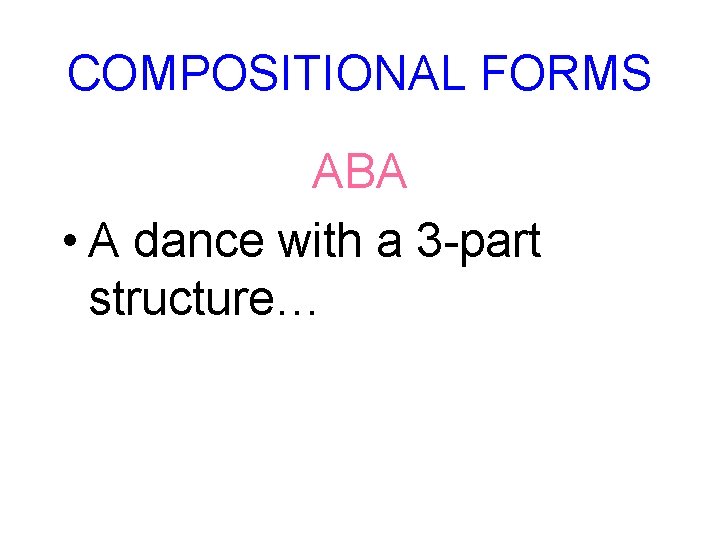 COMPOSITIONAL FORMS ABA • A dance with a 3 -part structure… 