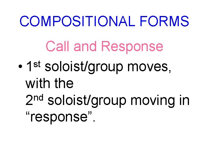 COMPOSITIONAL FORMS Call and Response st • 1 soloist/group moves, with the nd 2