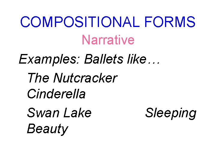 COMPOSITIONAL FORMS Narrative Examples: Ballets like… The Nutcracker Cinderella Swan Lake Sleeping Beauty 