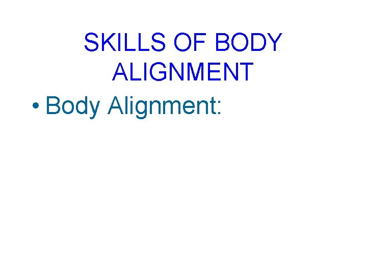 SKILLS OF BODY ALIGNMENT • Body Alignment: 