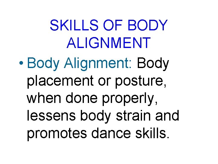 SKILLS OF BODY ALIGNMENT • Body Alignment: Body placement or posture, when done properly,