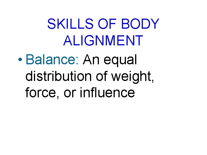 SKILLS OF BODY ALIGNMENT • Balance: An equal distribution of weight, force, or influence