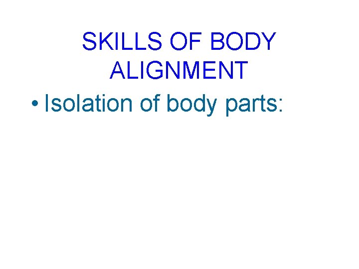 SKILLS OF BODY ALIGNMENT • Isolation of body parts: 