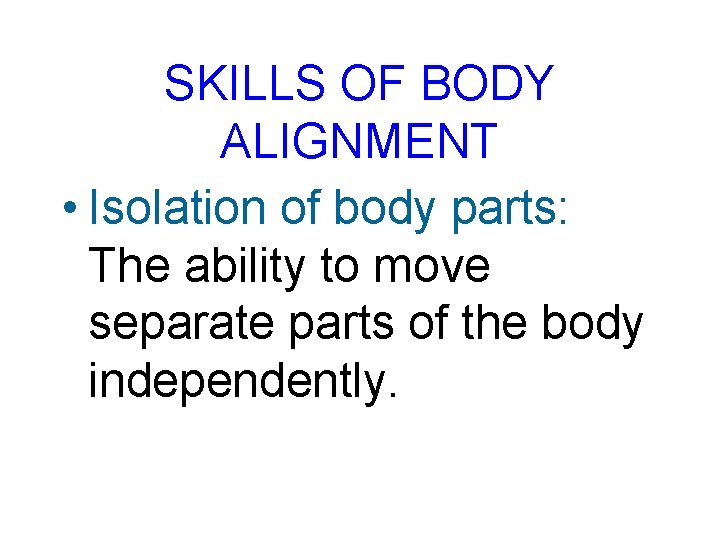 SKILLS OF BODY ALIGNMENT • Isolation of body parts: The ability to move separate