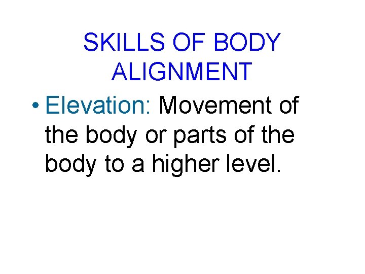 SKILLS OF BODY ALIGNMENT • Elevation: Movement of the body or parts of the