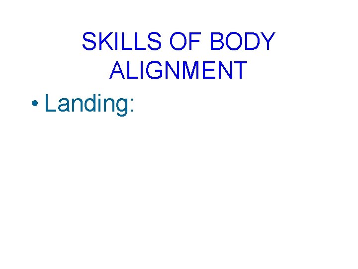 SKILLS OF BODY ALIGNMENT • Landing: 