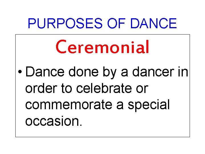 PURPOSES OF DANCE Ceremonial • Dance done by a dancer in order to celebrate