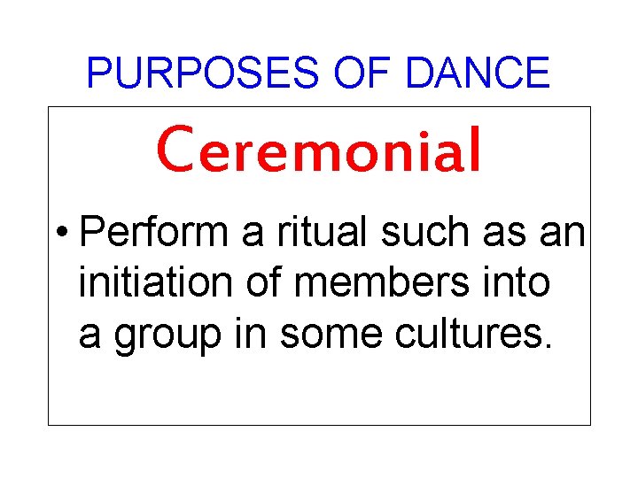 PURPOSES OF DANCE Ceremonial • Perform a ritual such as an initiation of members