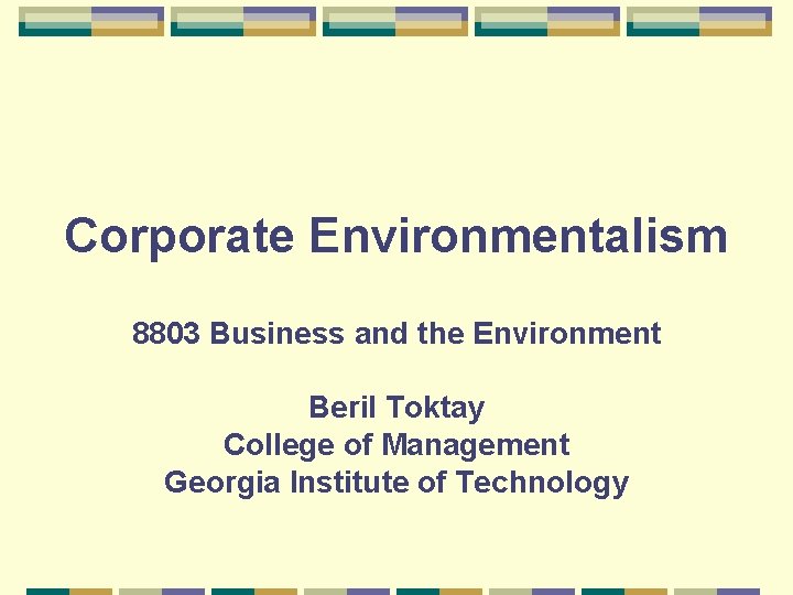 Corporate Environmentalism 8803 Business and the Environment Beril Toktay College of Management Georgia Institute