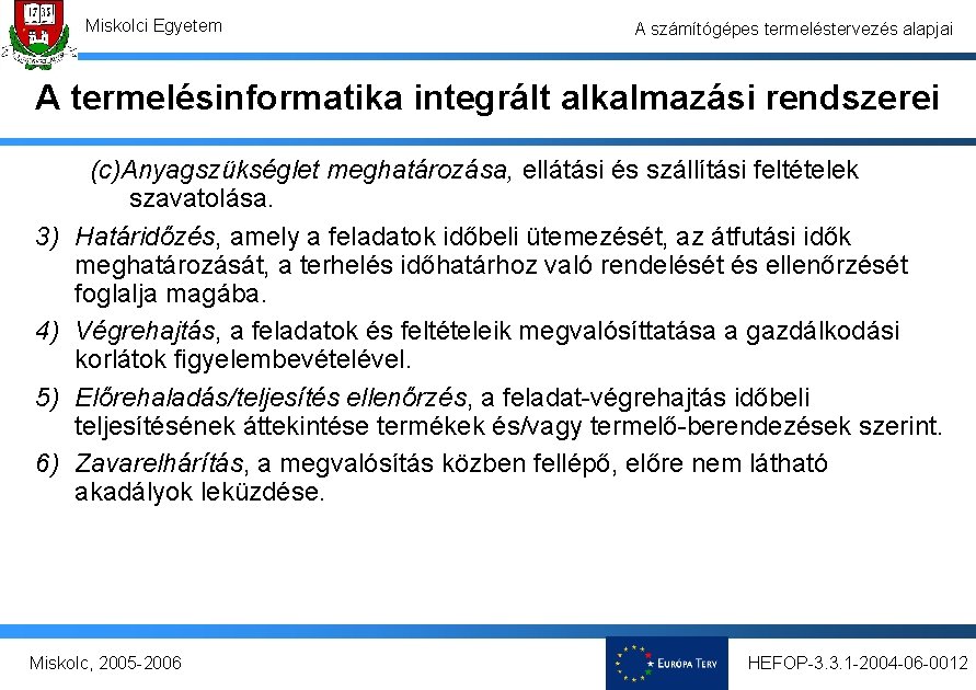 Miskolci Egyetem A számítógépes termeléstervezés alapjai A termelésinformatika integrált alkalmazási rendszerei 3) 4) 5) Miskolci Egyetem A számítógépes termeléstervezés alapjai A termelésinformatika integrált alkalmazási rendszerei 3) 4) 5)