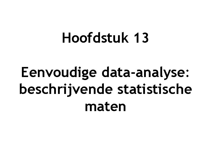 Hoofdstuk 13 Eenvoudige data-analyse: beschrijvende statistische maten 