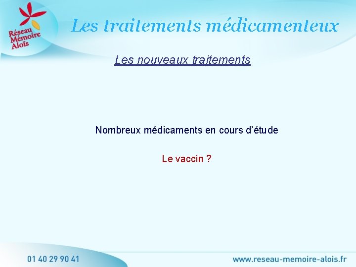 Les traitements médicamenteux Les nouveaux traitements Nombreux médicaments en cours d’étude Le vaccin ?