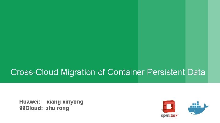 Cross-Cloud Migration of Container Persistent Data Huawei: xiang xinyong 99 Cloud: zhu rong 