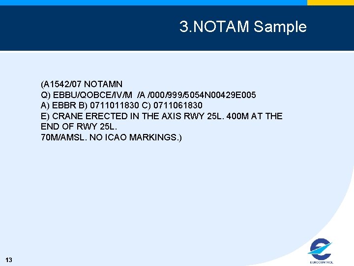 3. NOTAM Sample (A 1542/07 NOTAMN Q) EBBU/QOBCE/IV/M /A /000/999/5054 N 00429 E 005