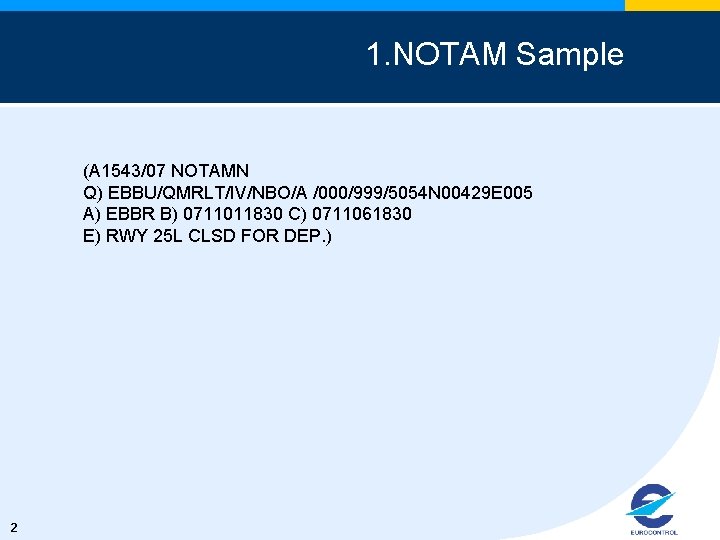 1. NOTAM Sample (A 1543/07 NOTAMN Q) EBBU/QMRLT/IV/NBO/A /000/999/5054 N 00429 E 005 A)