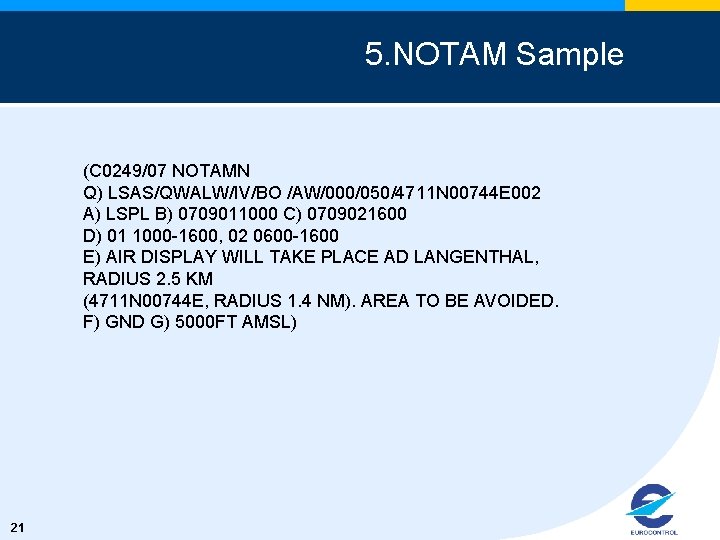 5. NOTAM Sample (C 0249/07 NOTAMN Q) LSAS/QWALW/IV/BO /AW/000/050/4711 N 00744 E 002 A)