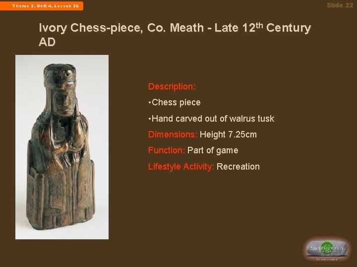 Slide 22 Theme 2, Unit 4, Lesson 2 b Ivory Chess-piece, Co. Meath -
