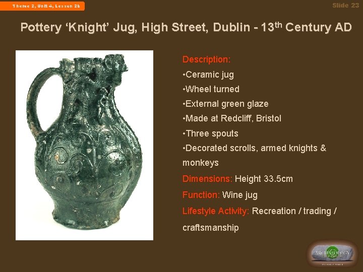 Slide 23 Theme 2, Unit 4, Lesson 2 b Pottery ‘Knight’ Jug, High Street,