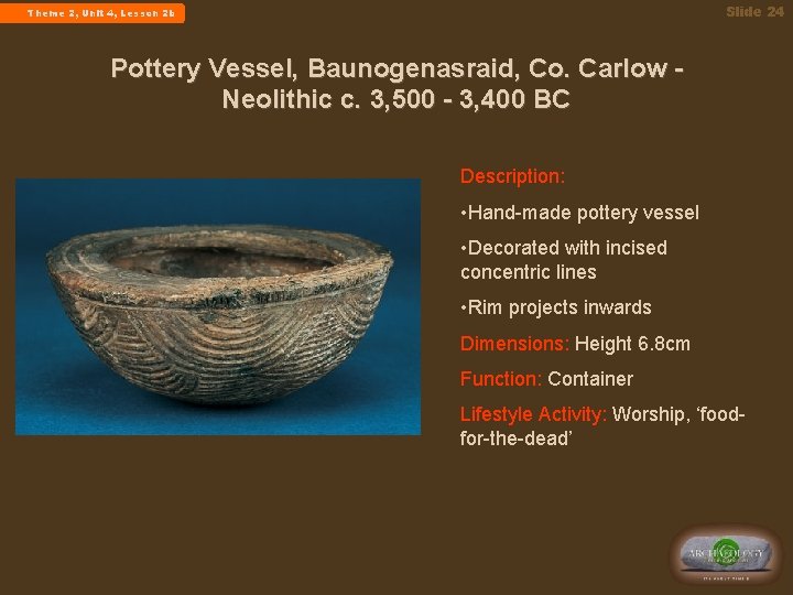 Slide 24 Theme 2, Unit 4, Lesson 2 b Pottery Vessel, Baunogenasraid, Co. Carlow