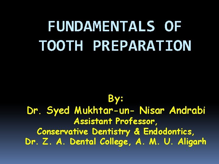 FUNDAMENTALS OF TOOTH PREPARATION By: Dr. Syed Mukhtar-un- Nisar Andrabi Assistant Professor, Conservative Dentistry