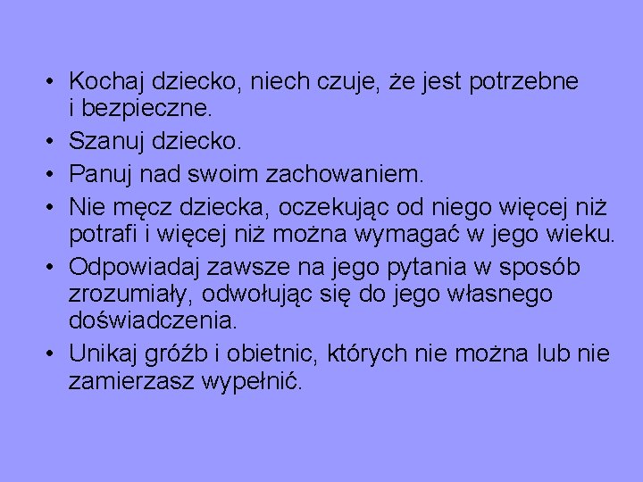  • Kochaj dziecko, niech czuje, że jest potrzebne i bezpieczne. • Szanuj dziecko.