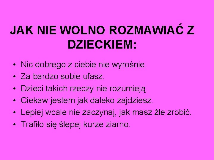 JAK NIE WOLNO ROZMAWIAĆ Z DZIECKIEM: • • • Nic dobrego z ciebie nie