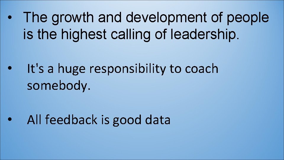  • The growth and development of people is the highest calling of leadership.