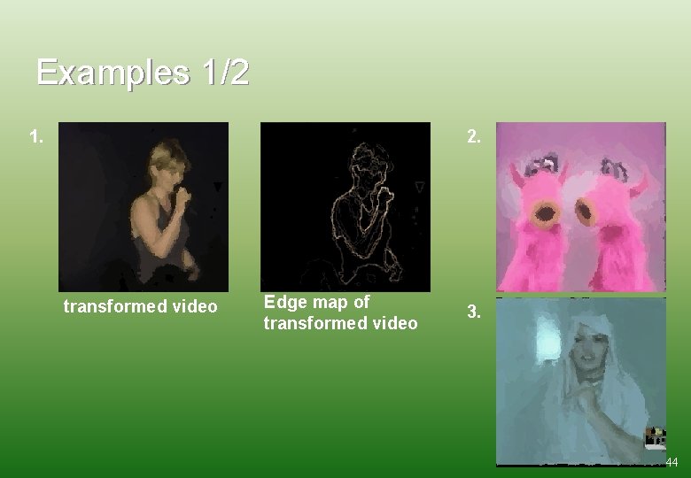 Examples 1/2 1. 2. transformed video Edge map of transformed video 3. 44 