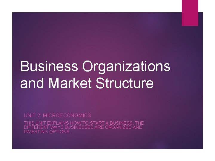 Business Organizations and Market Structure UNIT 2: MICROECONOMICS THIS UNIT EXPLAINS HOW TO START