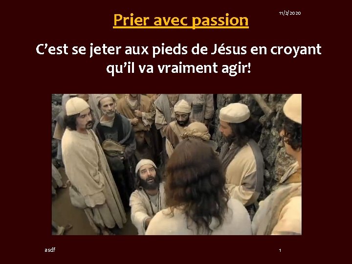 Prier avec passion 11/2/2020 C’est se jeter aux pieds de Jésus en croyant qu’il Prier avec passion 11/2/2020 C’est se jeter aux pieds de Jésus en croyant qu’il