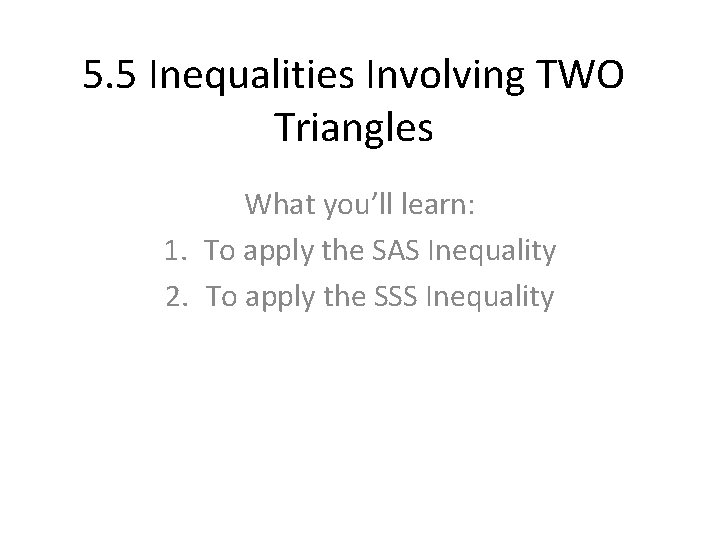 5. 5 Inequalities Involving TWO Triangles What you’ll learn: 1. To apply the SAS