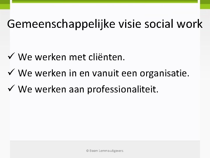 Gemeenschappelijke visie social work ü We werken met cliënten. ü We werken in en