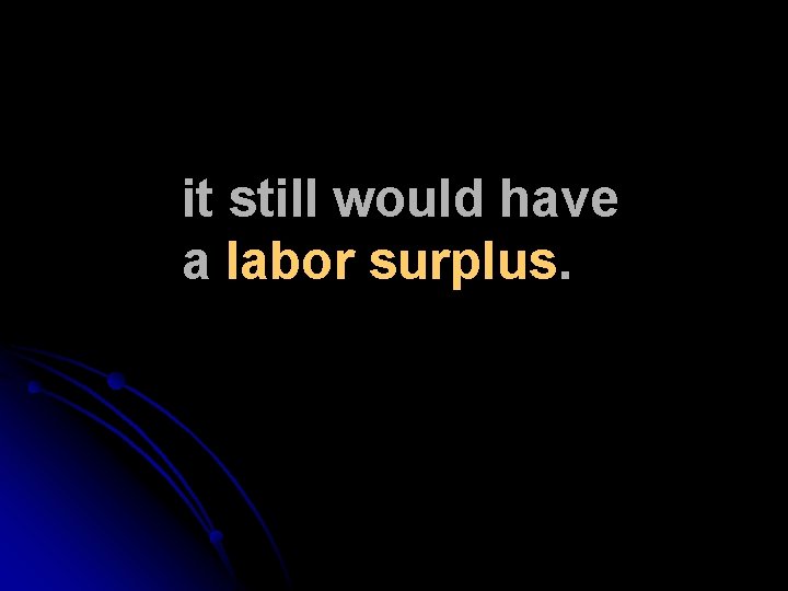 it still would have a labor surplus. it still would have a labor surplus.