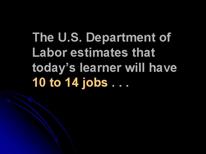 The U. S. Department of Labor estimates that today’s learner will have 10 to The U. S. Department of Labor estimates that today’s learner will have 10 to