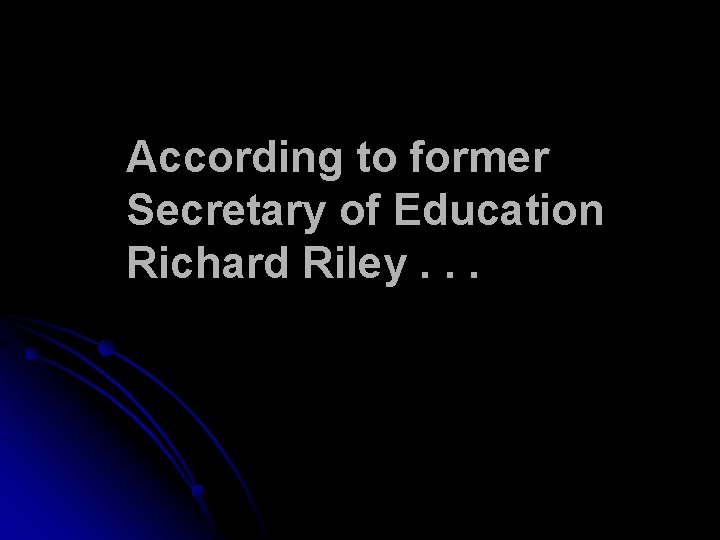 According to former Secretary of Education Richard Riley. . . According to former Secretary of Education Richard Riley. . .