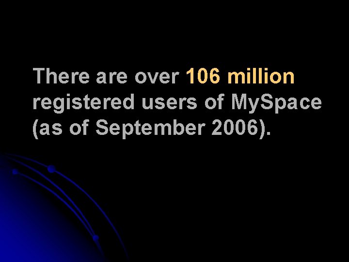 There are over 106 million registered users of My. Space (as of September 2006). There are over 106 million registered users of My. Space (as of September 2006).