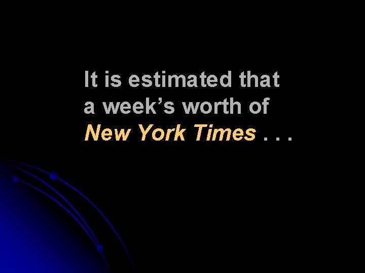 It is estimated that a week’s worth of New York Times. . . It is estimated that a week’s worth of New York Times. . .