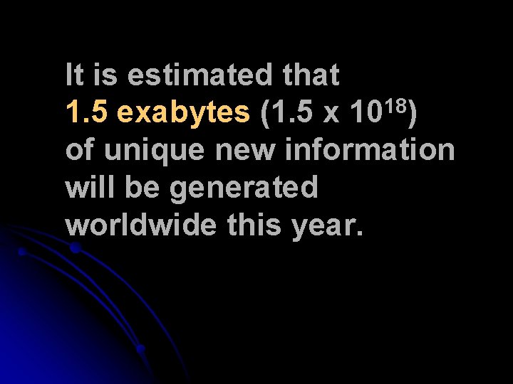 It is estimated that 18 1. 5 exabytes (1. 5 x 10 ) of It is estimated that 18 1. 5 exabytes (1. 5 x 10 ) of