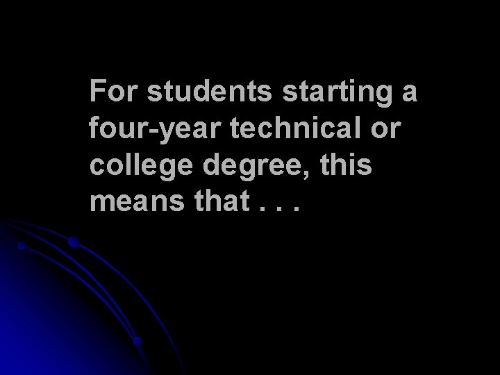 For students starting a four-year technical or college degree, this means that. . . For students starting a four-year technical or college degree, this means that. . .