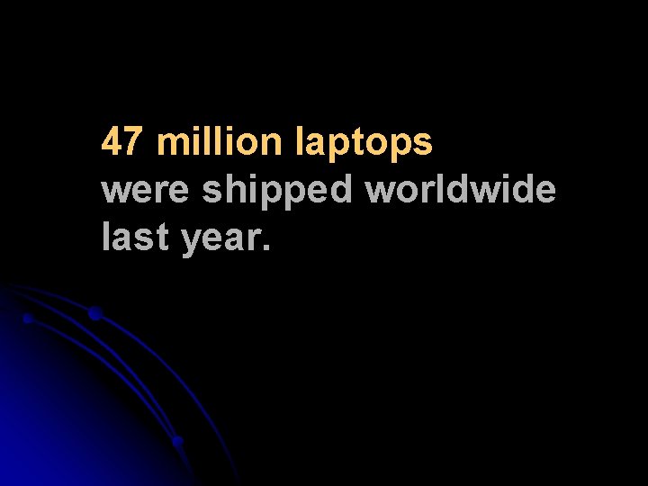 47 million laptops were shipped worldwide last year. 47 million laptops were shipped worldwide last year.