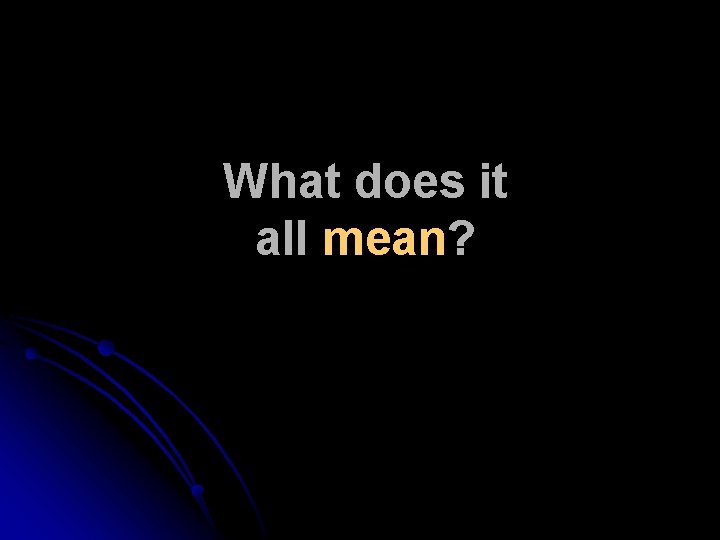 What does it all mean? What does it all mean?