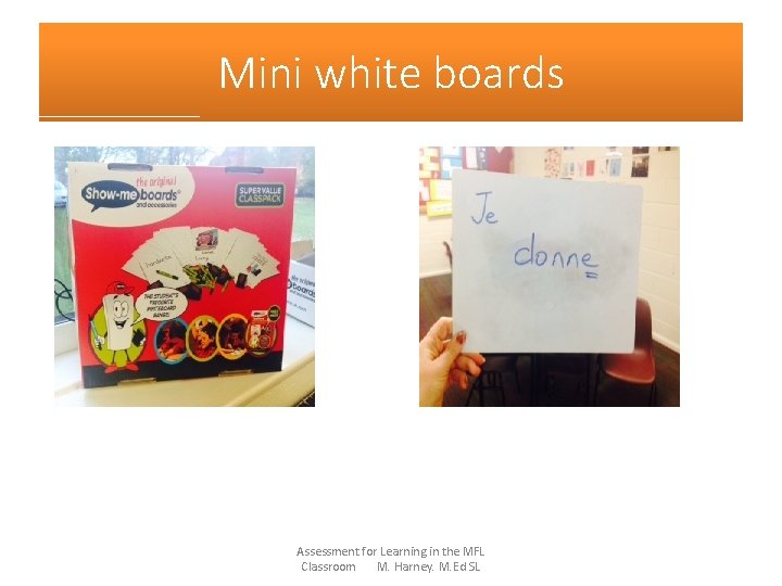 Mini white boards Assessment for Learning in the MFL Classroom M. Harney. M. Ed