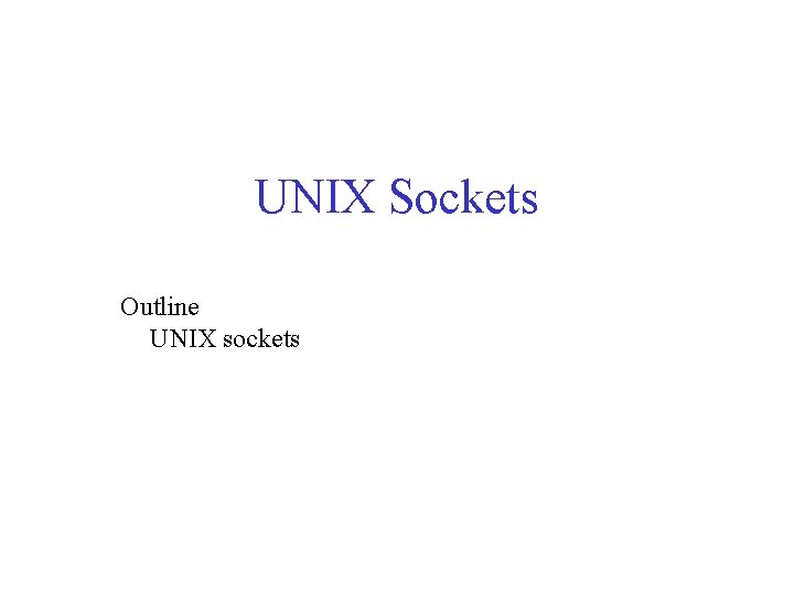 UNIX Sockets Outline UNIX sockets 