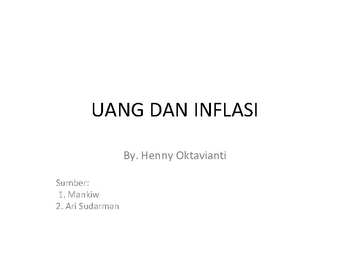 UANG DAN INFLASI By. Henny Oktavianti Sumber: 1. Mankiw 2. Ari Sudarman 